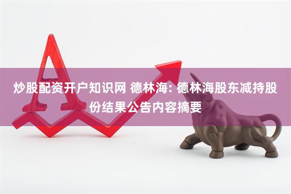 炒股配资开户知识网 德林海: 德林海股东减持股份结果公告内容摘要