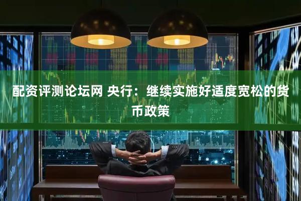 配资评测论坛网 央行：继续实施好适度宽松的货币政策