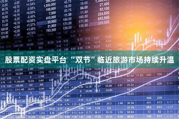 股票配资实盘平台 “双节”临近旅游市场持续升温