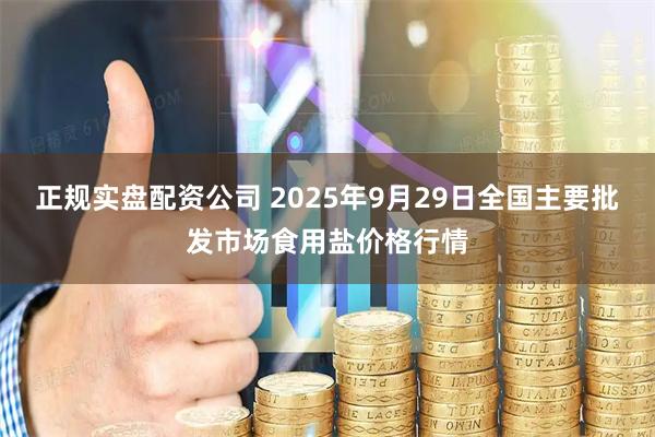 正规实盘配资公司 2025年9月29日全国主要批发市场食用盐价格行情