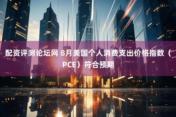 配资评测论坛网 8月美国个人消费支出价格指数（PCE）符合预期