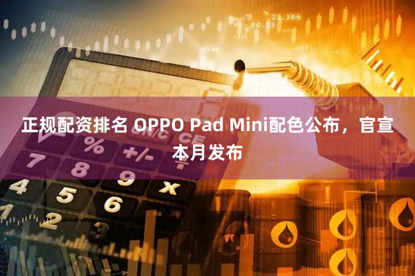 正规配资排名 OPPO Pad Mini配色公布，官宣本月发布