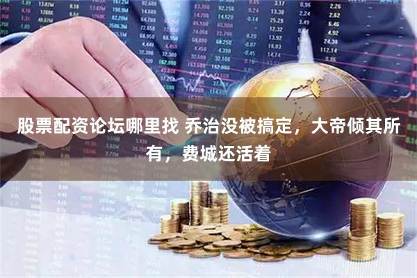 股票配资论坛哪里找 乔治没被搞定，大帝倾其所有，费城还活着