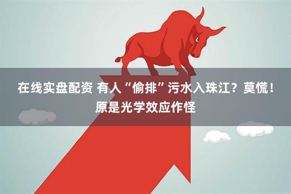 在线实盘配资 有人“偷排”污水入珠江？莫慌！原是光学效应作怪